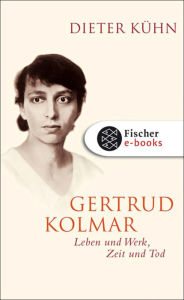 Gertrud Kolmar: Leben und Werk, Zeit und Tod Dieter KÃ¼hn Author