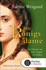 Die KÃ¶nigsdame: Die Osmanin am Hofe von August dem Starken. Historischer Roman Sabine Weigand Author
