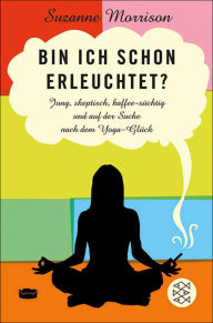 Bin ich schon erleuchtet?: Jung, skeptisch, kaffeesüchtig und auf der Suche nach dem Yoga-Glück Suzanne Morrison Author