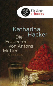Die Erdbeeren von Antons Mutter Katharina Hacker Author