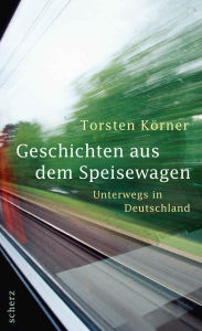 Geschichten aus dem Speisewagen: Unterwegs in Deutschland Torsten Körner Author