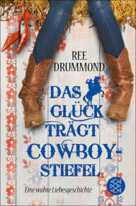 Das Glück trägt Cowboystiefel: Eine wahre Liebesgeschichte Ree Drummond Author