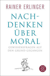 Nachdenken Ã¼ber Moral: Gewissensfragen auf den Grund gegangen Rainer Erlinger Author