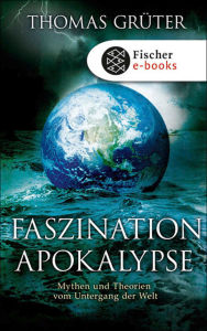 Faszination Apokalypse: Mythen und Theorien vom Untergang der Welt Thomas Grüter Author