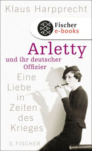 Arletty und ihr deutscher Offizier: Eine Liebe in Zeiten des Krieges Klaus Harpprecht Author