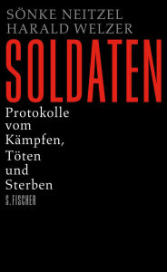 Soldaten: Protokolle vom Kämpfen, Töten und Sterben Sönke Neitzel Author