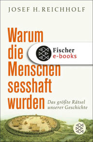 Warum die Menschen sesshaft wurden: Das größte Rätsel unserer Geschichte Josef H. Reichholf Author