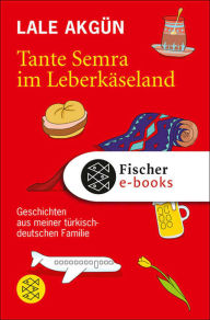 Tante Semra im Leberkäseland: Geschichten aus meiner türkisch-deutschen Familie Lale Akgün Author