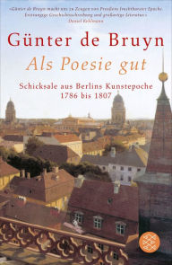 Als Poesie gut: Schicksale aus Berlins Kunstepoche 1786 bis 1807 Günter de Bruyn Author