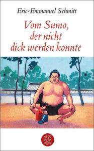 Vom Sumo, der nicht dick werden konnte: ErzÃ¤hlung Eric-Emmanuel Schmitt Author