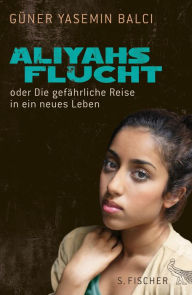 Aliyahs Flucht: oder Die gefÃ¤hrliche Reise in ein neues Leben GÃ¼ner Yasemin Balci Author