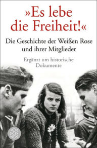 Es lebe die Freiheit!: Die Geschichte der WeiÃ?en Rose und ihrer Mitglieder in Dokumenten und Berichten Ulrich Chaussy Author