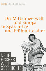 Neue Fischer Weltgeschichte Band 3: Die Mittelmeerwelt und Europa in Spätantike und Frühmittelalter Reinhold Kaiser Author