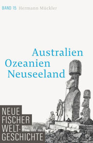 Neue Fischer Weltgeschichte. Band 15: Australien, Ozeanien, Neuseeland Hermann MÃ¼ckler Author