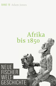 Neue Fischer Weltgeschichte. Band 19: Afrika bis 1850 Adam Jones Author