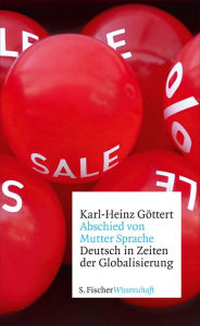 Abschied von Mutter Sprache: Deutsch in Zeiten der Globalisierung Karl-Heinz Göttert Author