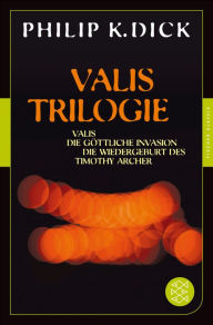 Valis-Trilogie. Valis, Die göttliche Invasion und Die Wiedergeburt des Timothy Archer: Drei Romane Philip K. Dick Author