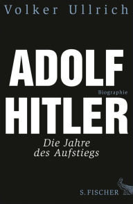 Adolf Hitler: Die Jahre des Aufstiegs 1889 - 1939 Biographie Volker Ullrich Author