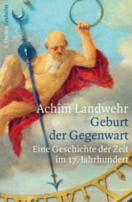 Geburt der Gegenwart: Eine Geschichte der Zeit im 17. Jahrhundert Achim Landwehr Author