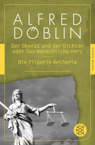 Der Oberst und Dichter oder Das menschliche Herz / Die Pilgerin Aetheria Alfred Döblin Author