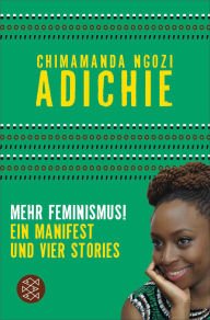 Mehr Feminismus!: Ein Manifest und vier Stories Chimamanda Ngozi Adichie Author