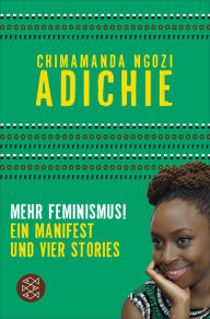 Mehr Feminismus!: Ein Manifest und vier Stories Chimamanda Ngozi Adichie Author