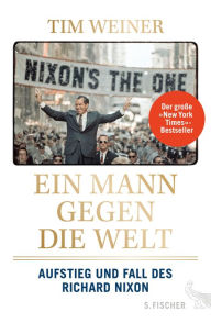 Ein Mann gegen die Welt: Aufstieg und Fall des Richard Nixon Tim Weiner Author