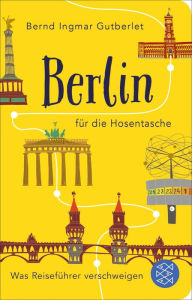Berlin für die Hosentasche: Was Reiseführer verschweigen Bernd Ingmar Gutberlet Author