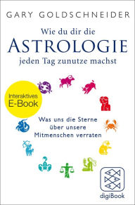 Wie du dir die Astrologie jeden Tag zunutze machst: Was uns die Sterne über unsere Mitmenschen verraten (als interaktives E-Book) Gary Goldschneider A