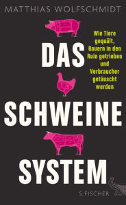 Das Schweinesystem: Wie Tiere gequÃ¤lt, Bauern in den Ruin getrieben und Verbraucher getÃ¤uscht werden Matthias Wolfschmidt Author