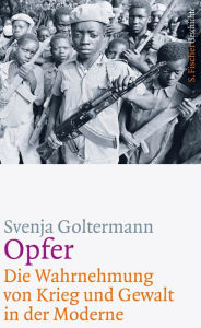 Opfer - Die Wahrnehmung von Krieg und Gewalt in der Moderne Svenja Goltermann Author