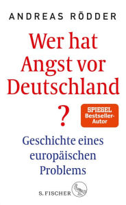 Wer hat Angst vor Deutschland?: Geschichte eines europäischen Problems Andreas Rödder Author