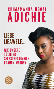 Liebe Ijeawele: Wie unsere Töchter selbstbestimmte Frauen werden (Dear Ijeawele, or A Feminist Manifesto in Fifteen Suggestions) Chimamanda Ngozi Adi