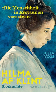 Hilma af Klint - »Die Menschheit in Erstaunen versetzen«: Biographie Julia Voss Author