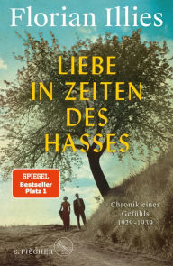 Liebe in Zeiten des Hasses: Chronik eines GefÃ¼hls 1929-1939 Florian Illies Author