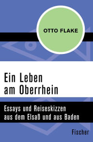 Ein Leben am Oberrhein: Essays und Reiseskizzen aus dem Elsaß und aus Baden Otto Flake Author