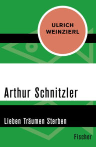 Arthur Schnitzler: Lieben TrÃ¤umen Sterben Ulrich Weinzierl Author