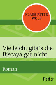 Vielleicht gibt's die Biscaya gar nicht: Roman Klaus-Peter Wolf Author