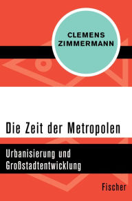 Die Zeit der Metropolen: Urbanisierung und GroÃ?stadtentwicklung Clemens Zimmermann Author