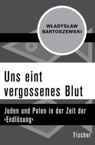 Uns eint vergossenes Blut: Juden und Polen in der Zeit der >EndlÃ¶sung<Wladyslaw Bartoszewski Author