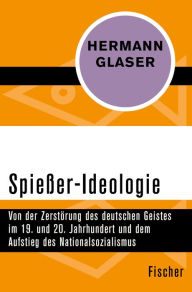 Spießer-Ideologie: Von der Zerstörung des deutschen Geistes im 19. und 20. Jahrhundert und dem Aufstieg des Nationalsozialismus Hermann Glaser Author