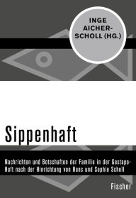 Sippenhaft: Nachrichten und Botschaften der Familie in der Gestapo-Haft nach der Hinrichtung von Hans und Sophie Scholl Inge Aicher-Scholl Editor