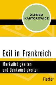 Exil in Frankreich: MerkwÃ¼rdigkeiten und DenkwÃ¼rdigkeiten Alfred Kantorowicz Author