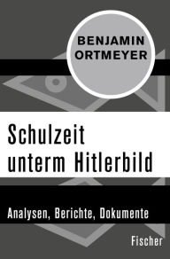 Schulzeit unterm Hitlerbild: Analysen, Berichte, Dokumente Benjamin Ortmeyer Author