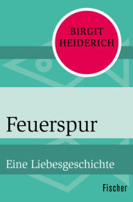 Feuerspur: Eine Liebesgeschichte Birgit Heiderich Author