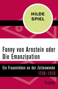 Fanny von Arnstein oder Die Emanzipation: Ein Frauenleben an der Zeitenwende 1758-1818 Hilde Spiel Author