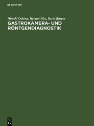 Gastrokamera- und Röntgendiagnostik: Ein Atlas der kombinierten Magenuntersuchung mit histologischer Dokumentation Hiroshi Oshima Author