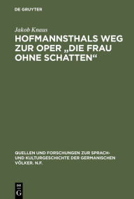 Hofmannsthals Weg zur Oper Die Frau ohne Schatten: Rücksichten und Einflüsse auf die Musik Jakob Knaus Author