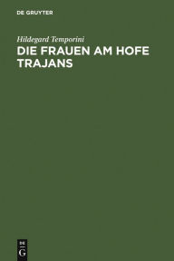 Die Frauen am Hofe Trajans: Ein Beitrag zur Stellung der Augustae im Principat Hildegard Temporini Author