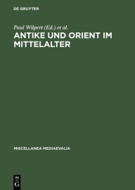 Antike und Orient im Mittelalter: VortrÃ¤ge der KÃ¶lner Mediaevistentagungen 1956-1959 Paul Wilpert Editor